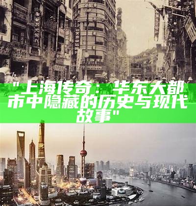 "上海传奇：华东大都市中隐藏的历史与现代故事"