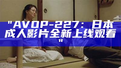 "AVOP-227：日本成人影片全新上线观看"