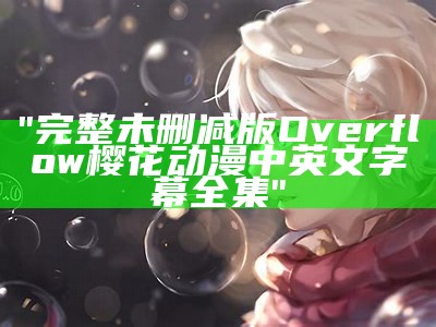 "完整未删减版Overflow樱花动漫中英文字幕全集"