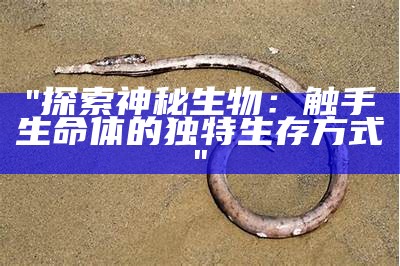 "探索神秘生物：触手生命体的独特生存方式"