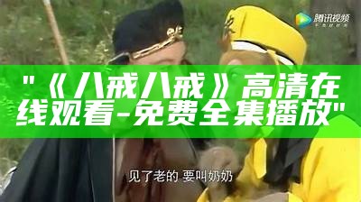 "《八戒八戒》高清在线观看-免费全集播放"