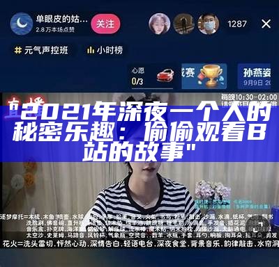 "2021年深夜一个人的秘密乐趣：偷偷观看B站的故事"