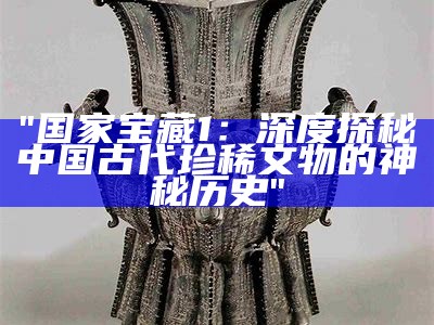 "国家宝藏1：深度探秘中国古代珍稀文物的神秘历史"