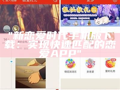 "新恋爱时代手机版下载：实现快速匹配的恋爱APP"