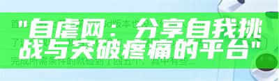 "自虐网：分享自我挑战与突破疼痛的平台"