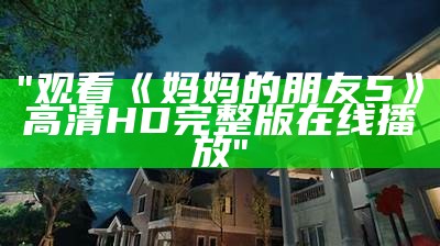 "观看《妈妈的朋友5》高清HD完整版在线播放"