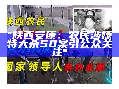 "陕西安康：农民涉嫌特大杀50案引公众关注"