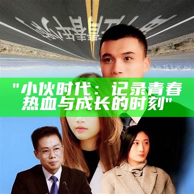 "小伙时代：记录青春热血与成长的时刻"