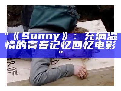 "《Sunny》：充满温情的青春记忆回忆电影"