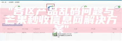 "各区产品乱码问题与芒果秒收信息网解决方案"