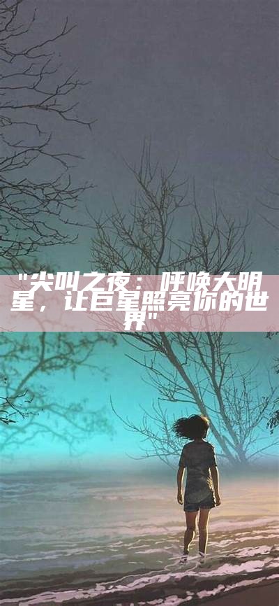 "尖叫之夜：呼唤大明星，让巨星照亮你的世界"