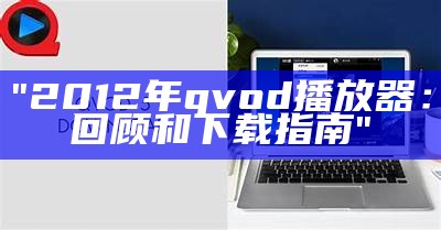 "2012年qvod播放器：回顾和下载指南"