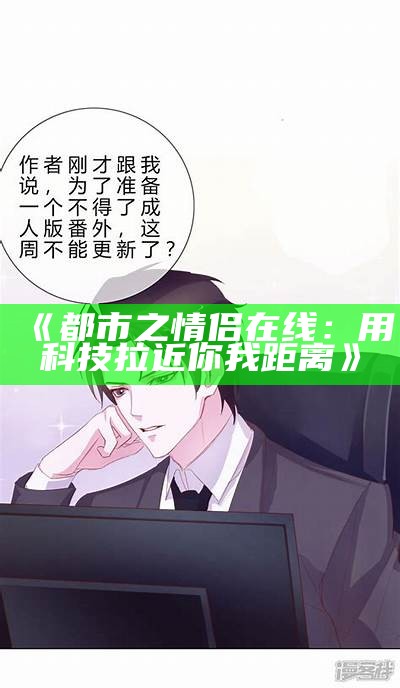 《都市之情侣在线：用科技拉近你我距离》