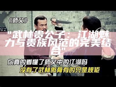 "武林贵公子：江湖魅力与贵族风范的完美结合"