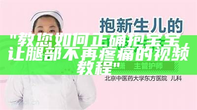 "教您如何正确抱宝宝，让腿部不再疼痛的视频教程"