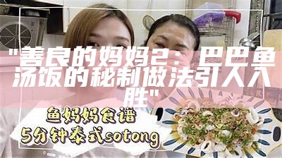 "善良的妈妈2：巴巴鱼汤饭的秘制做法引人入胜"