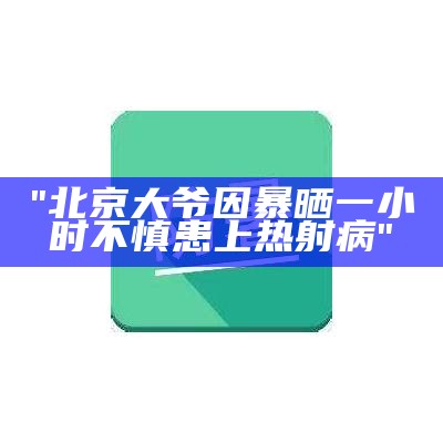 "北京大爷因暴晒一小时不慎患上热射病"