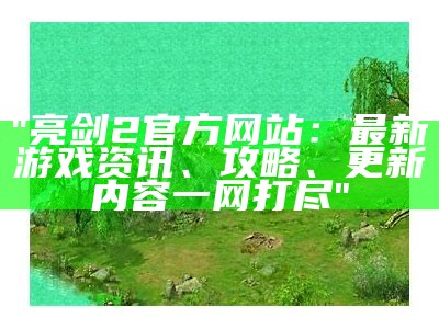 "亮剑2官方网站：最新游戏资讯、攻略、更新内容一网打尽"