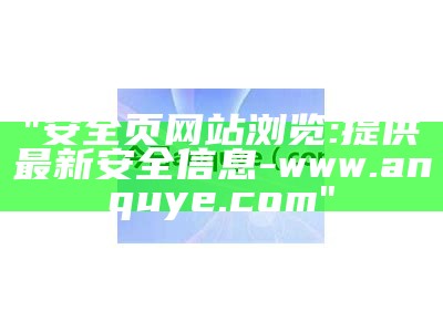 "安全页网站浏览:提供最新安全信息 - www.anquye.com"