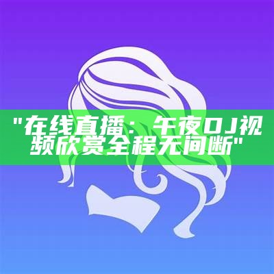 "在线直播：午夜DJ视频欣赏全程无间断"