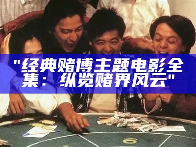 "经典赌博主题电影全集：纵览赌界风云"