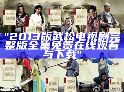 "2013版武松电视剧完整版全集免费在线观看与下载"