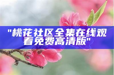 "桃花社区全集在线观看免费高清版"