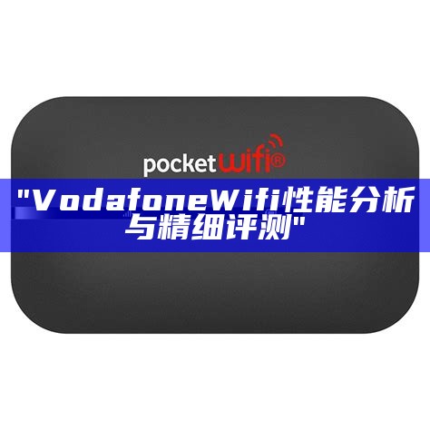 "Vodafone Wifi性能分析与精细评测"