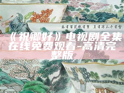 《祝卿好》电视剧全集在线免费观看-高清完整版