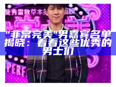 "非常完美"男嘉宾名单揭晓：看看这些优秀的男士们