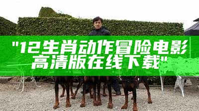 "12生肖动作冒险电影高清版在线下载"