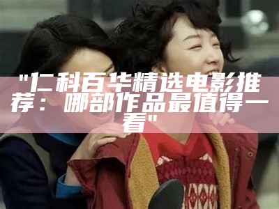 "仁科百华精选电影推荐：哪部作品最值得一看"