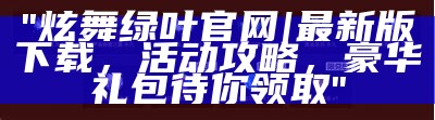 "炫舞绿叶官网 | 最新版下载，活动攻略，豪华礼包待你领取"