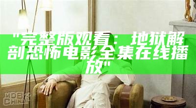 "完整版观看：地狱解剖恐怖电影全集在线播放"