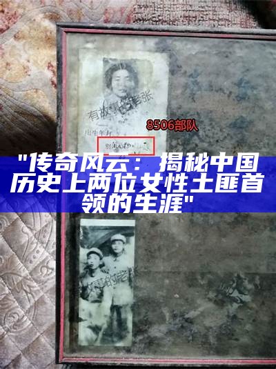 "传奇风云：揭秘中国历史上两位女性土匪首领的生涯"