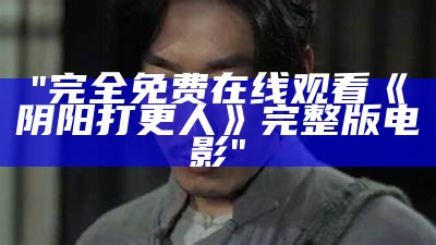 "完全免费在线观看《阴阳打更人》完整版电影"