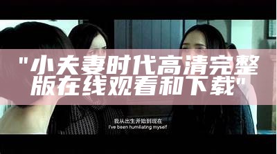 "小夫妻时代高清完整版在线观看和下载"