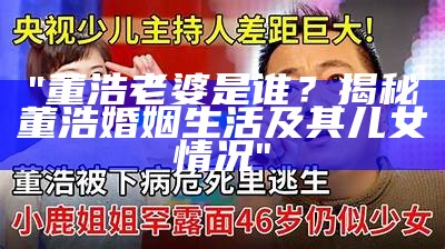 "董浩老婆是谁？揭秘董浩婚姻生活及其儿女情况"