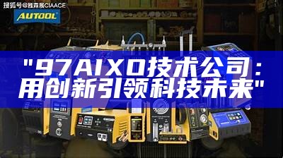 "97AIXO技术公司：用创新引领科技未来"