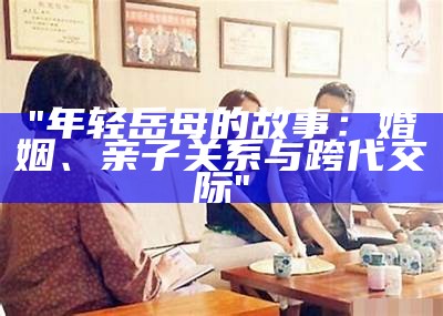 "年轻岳母的故事：婚姻、亲子关系与跨代交际"