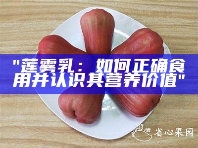 "莲雾乳：如何正确食用并认识其营养价值"