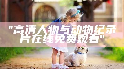 "高清人物与动物纪录片在线免费观看"