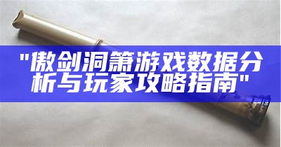 "傲剑洞箫游戏数据分析与玩家攻略指南"