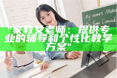 "家教女老师：提供专业的辅导和个性化教学方案"