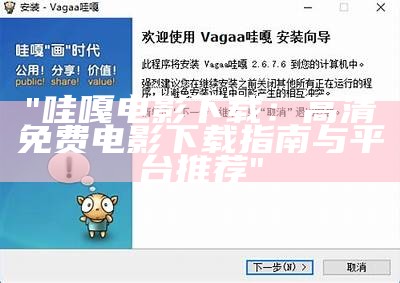 "哇嘎电影下载：高清免费电影下载指南与平台推荐"