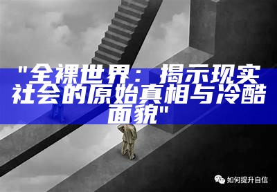 "全裸世界：揭示现实社会的原始真相与冷酷面貌"