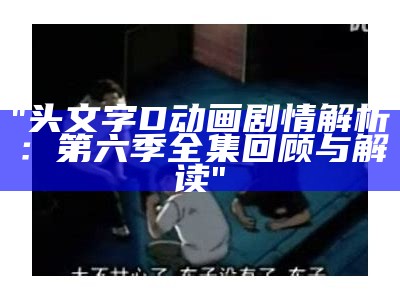 "头文字D动画剧情解析：第六季全集回顾与解读"