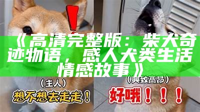 《高清完整版：柴犬奇迹物语，感人犬类生活情感故事》