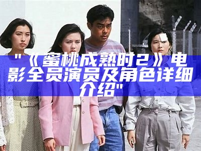 "《蜜桃成熟时2》电影全员演员及角色详细介绍"