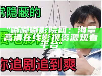 "嘟嘟嘟影院网：海量高清在线影视资源观看平台"